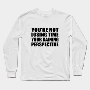 You're not losing time, your gaining perspective Long Sleeve T-Shirt